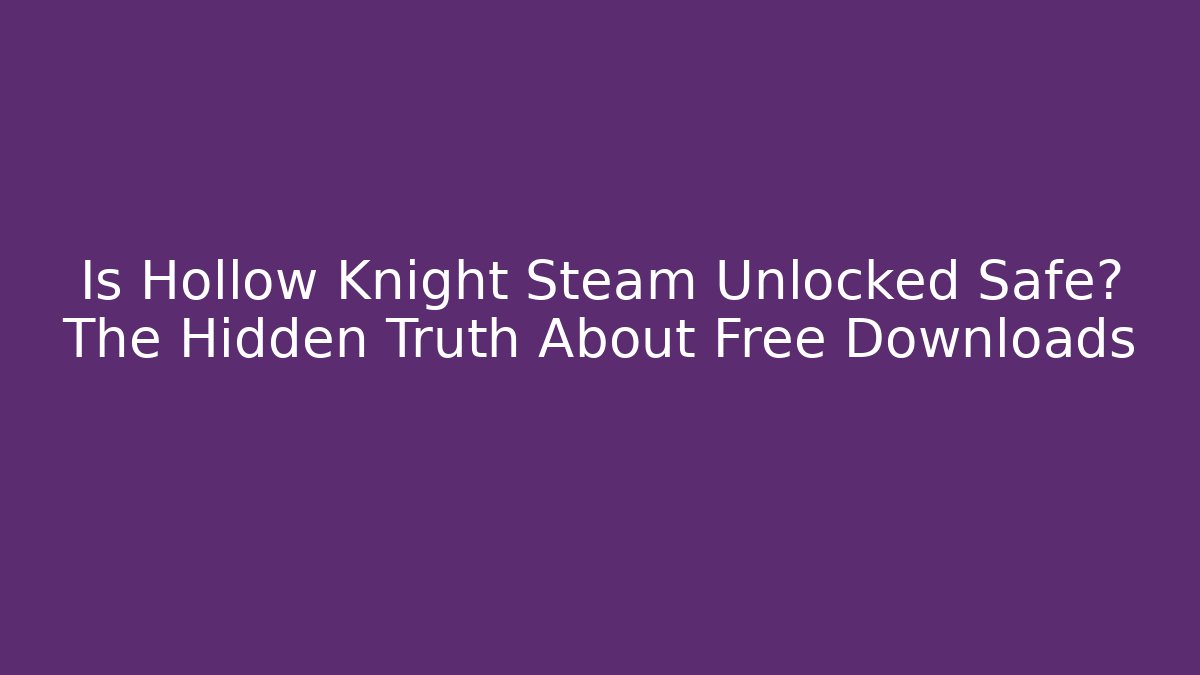 Is Hollow Knight Steam Unlocked Safe? The Hidden Truth About Free Downloads