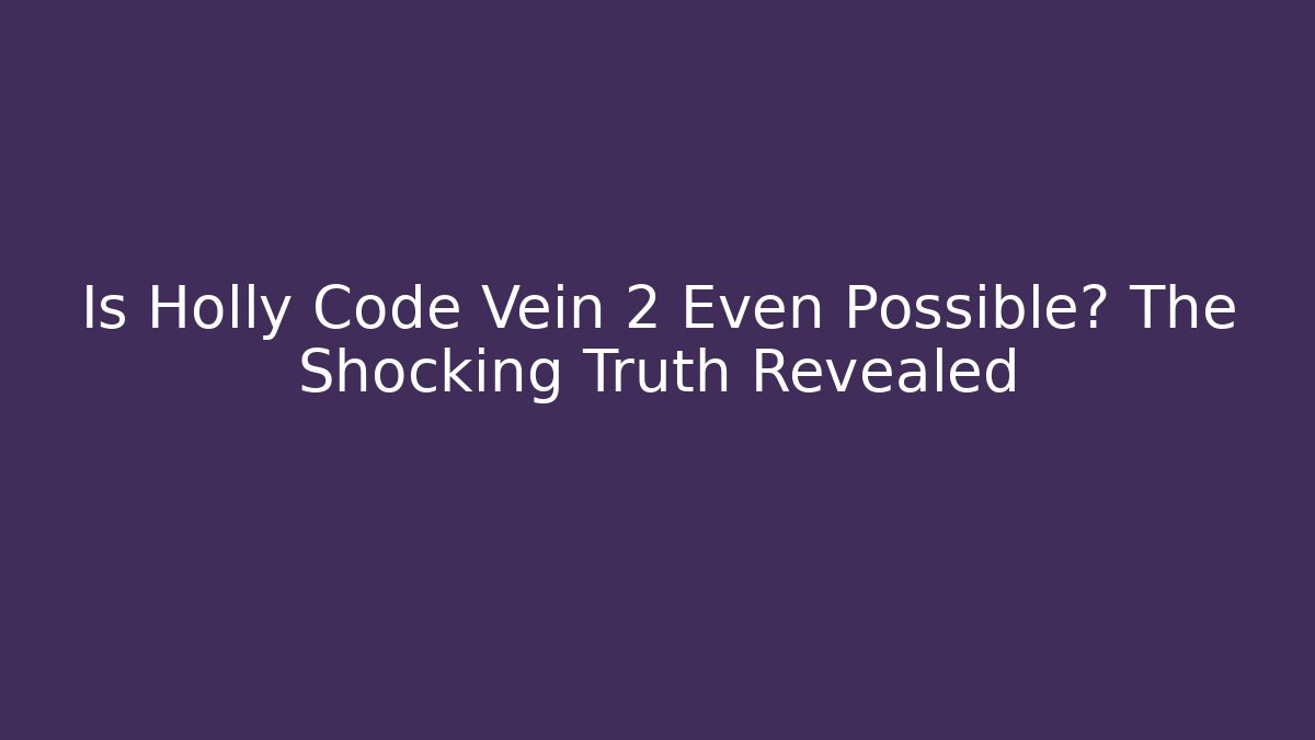 Is Holly Code Vein 2 Even Possible? The Shocking Truth Revealed