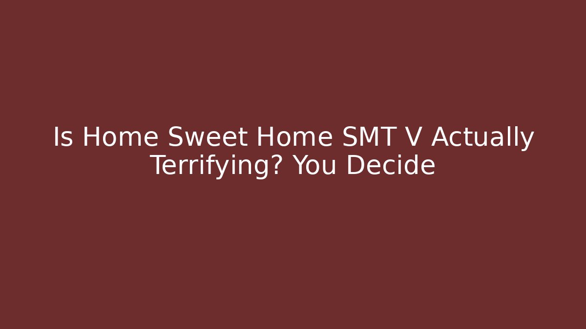 Is Home Sweet Home SMT V Actually Terrifying? You Decide