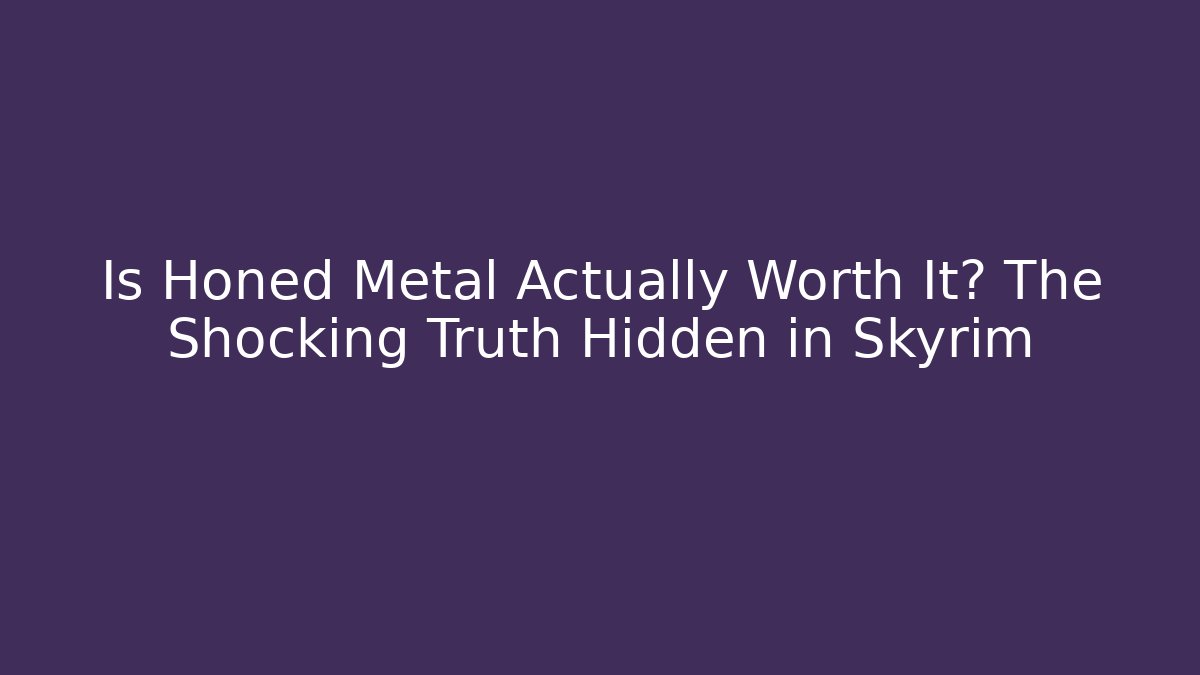 Is Honed Metal Actually Worth It? The Shocking Truth Hidden in Skyrim