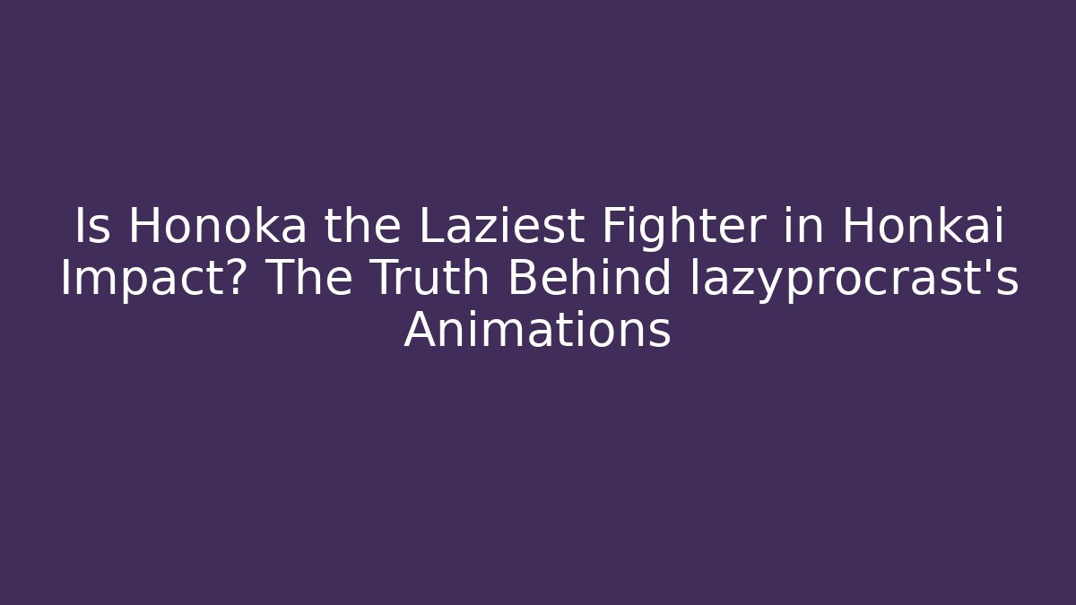 Is Honoka the Laziest Fighter in Honkai Impact? The Truth Behind lazyprocrast's Animations