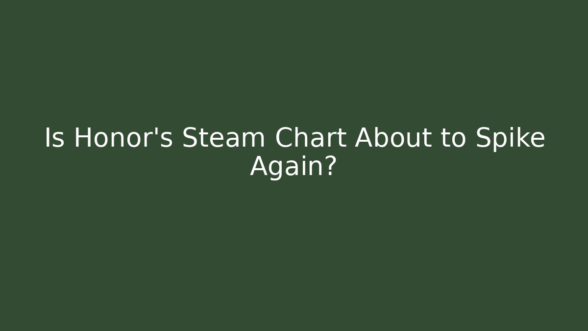 Is Honor's Steam Chart About to Spike Again? - Create More Assets