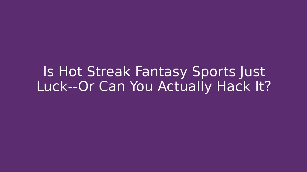 Is Hot Streak Fantasy Sports Just Luck—Or Can You Actually Hack It?