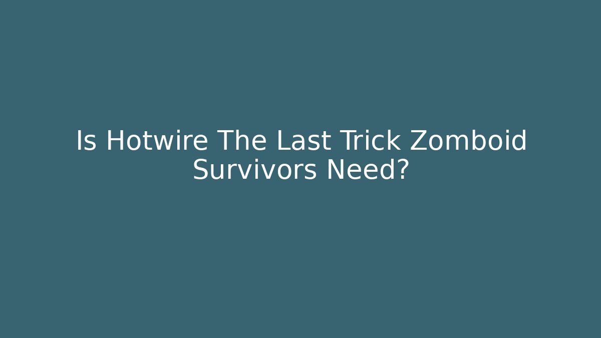 Is Hotwire The Last Trick Zomboid Survivors Need?