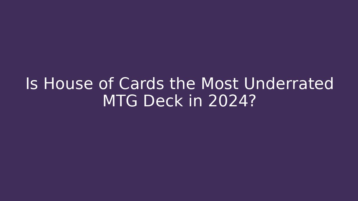 Is House of Cards the Most Underrated MTG Deck in 2024?