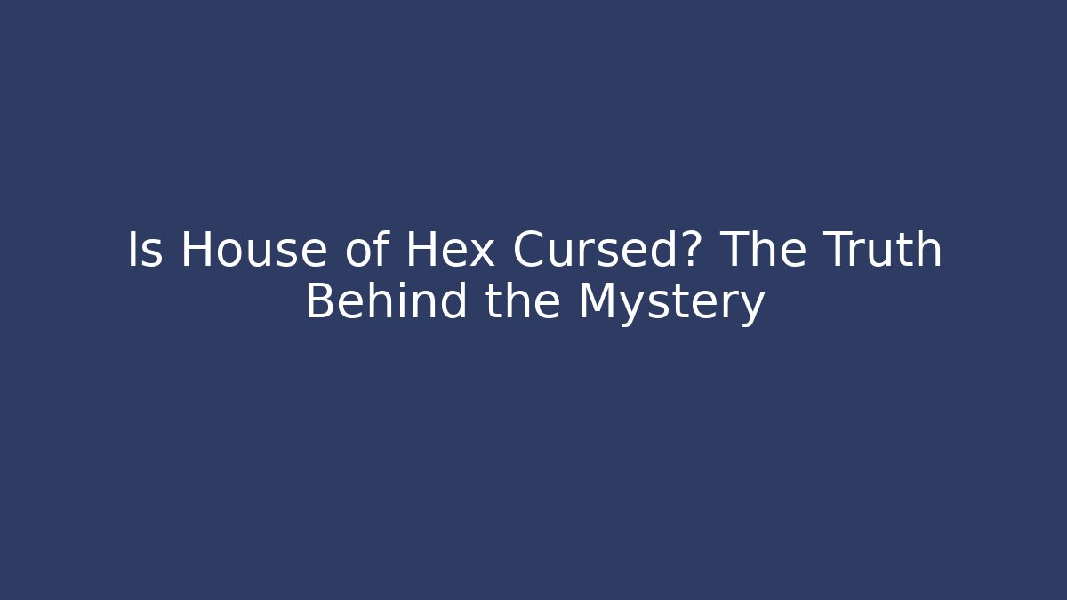 Is House of Hex Cursed? The Truth Behind the Mystery