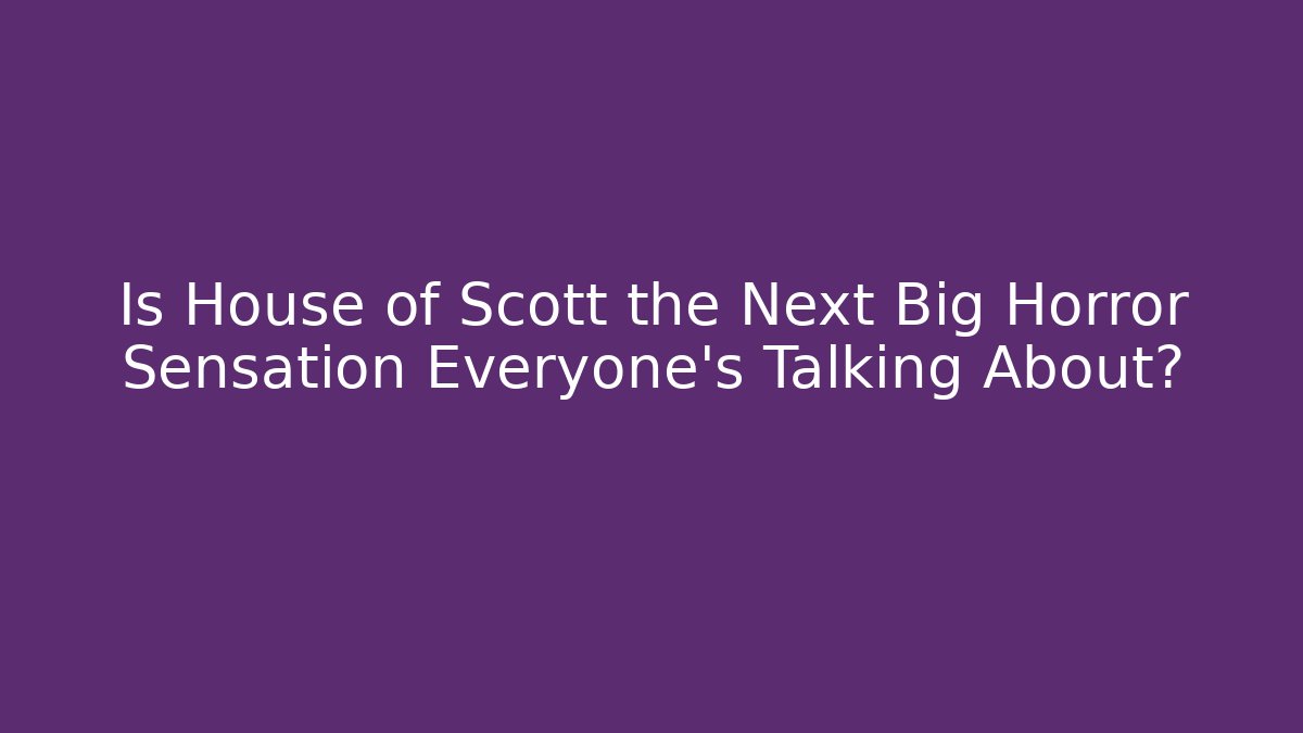 Is House of Scott the Next Big Horror Sensation Everyone's Talking About?