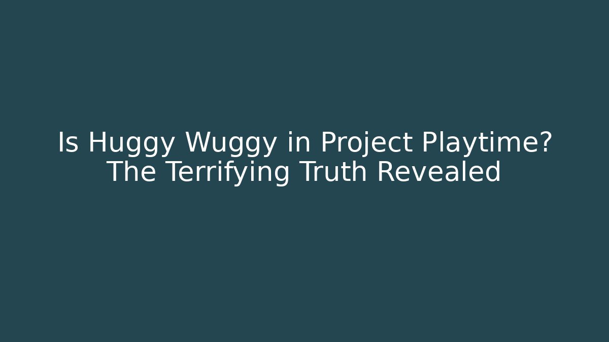 Is Huggy Wuggy in Project Playtime? The Terrifying Truth Revealed