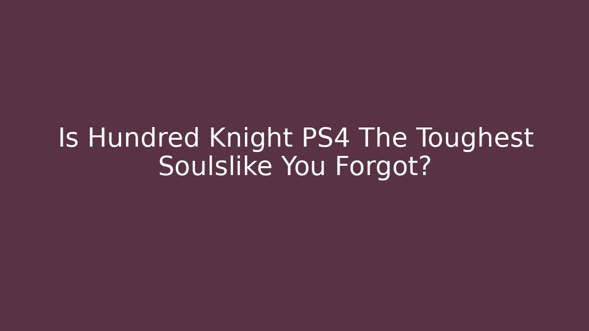 Is Hundred Knight PS4 The Toughest Soulslike You Forgot?
