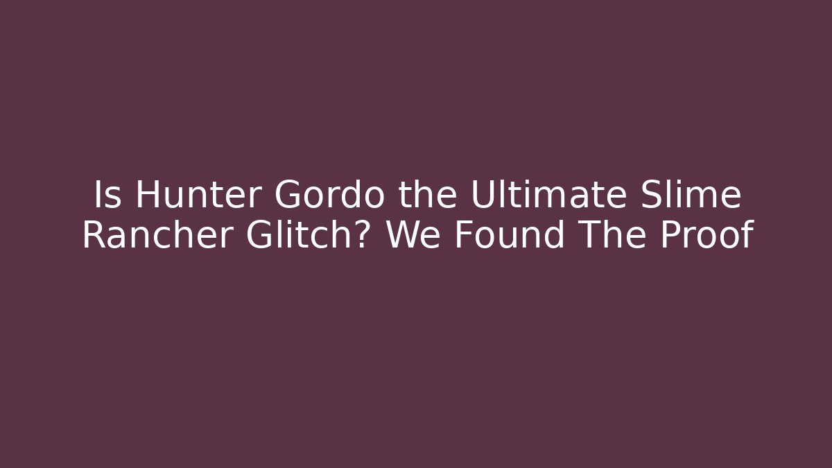 Is Hunter Gordo the Ultimate Slime Rancher Glitch? We Found The Proof