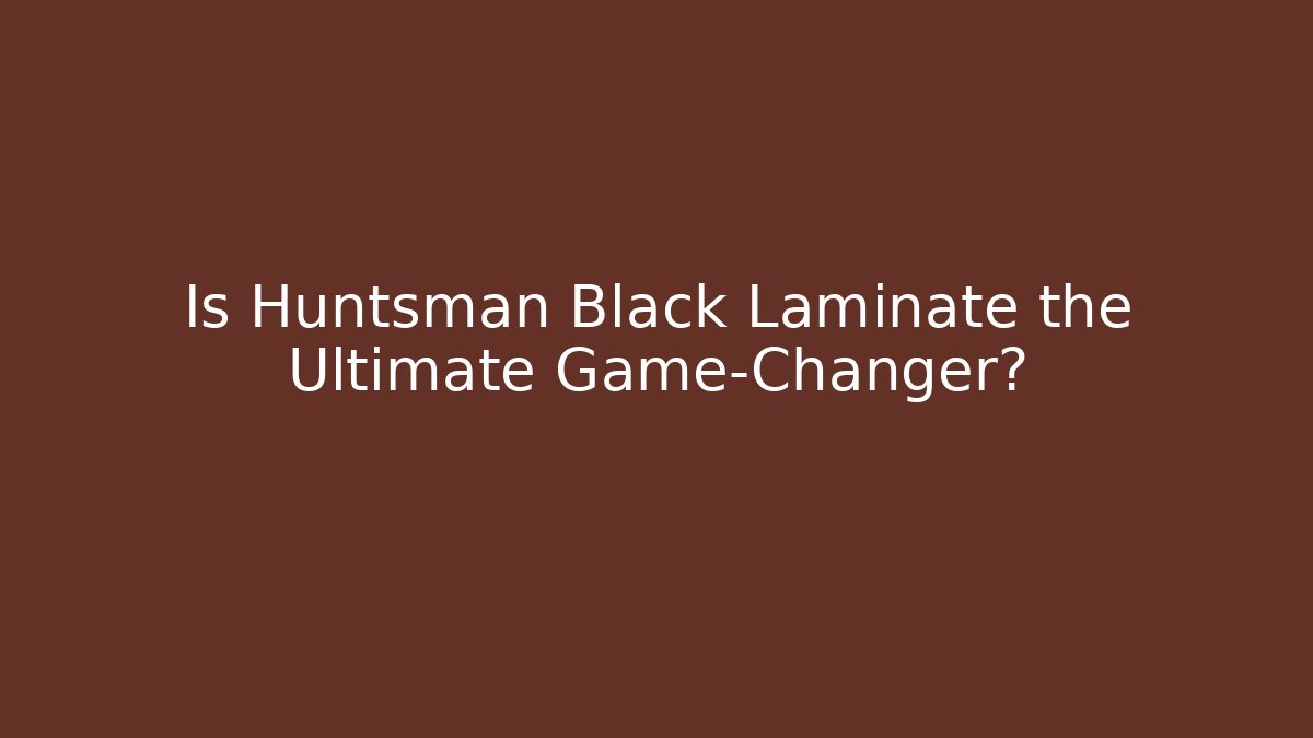Is Huntsman Black Laminate the Ultimate Game-Changer?