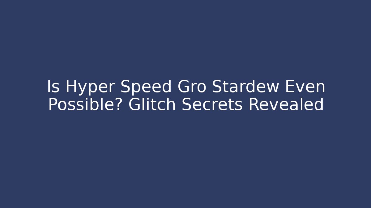 Is Hyper Speed Gro Stardew Even Possible? Glitch Secrets Revealed