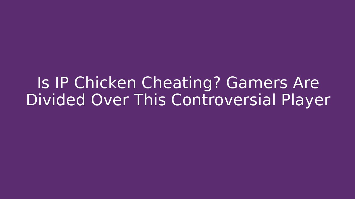 Is IP Chicken Cheating? Gamers Are Divided Over This Controversial Player - Create More Assets