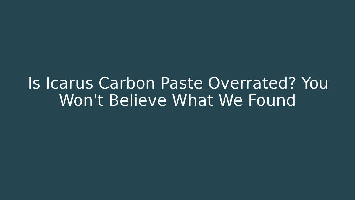 Is Icarus Carbon Paste Overrated? You Won’t Believe What We Found