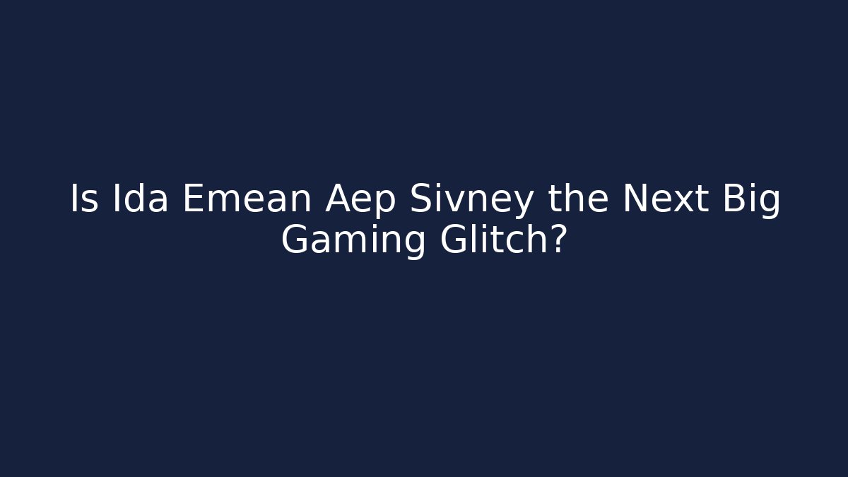 Is Ida Emean Aep Sivney the Next Big Gaming Glitch?