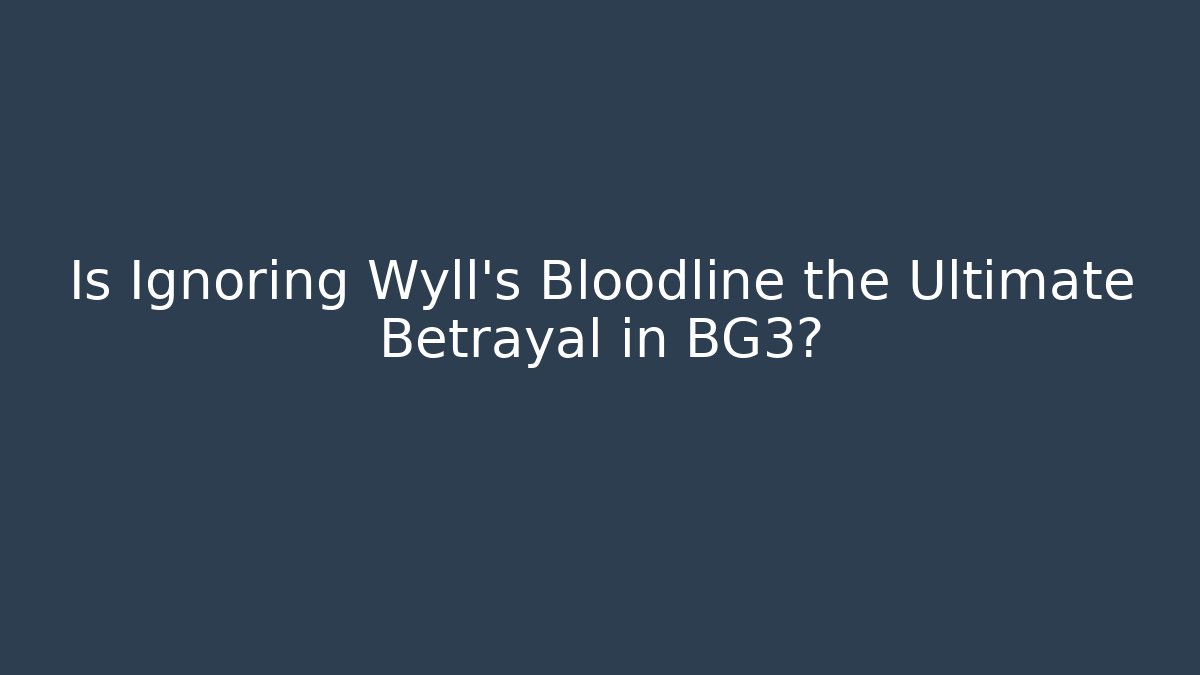 Is Ignoring Wyll's Bloodline the Ultimate Betrayal in BG3?