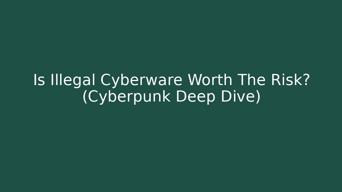 Is Illegal Cyberware Worth The Risk? (Cyberpunk Deep Dive)