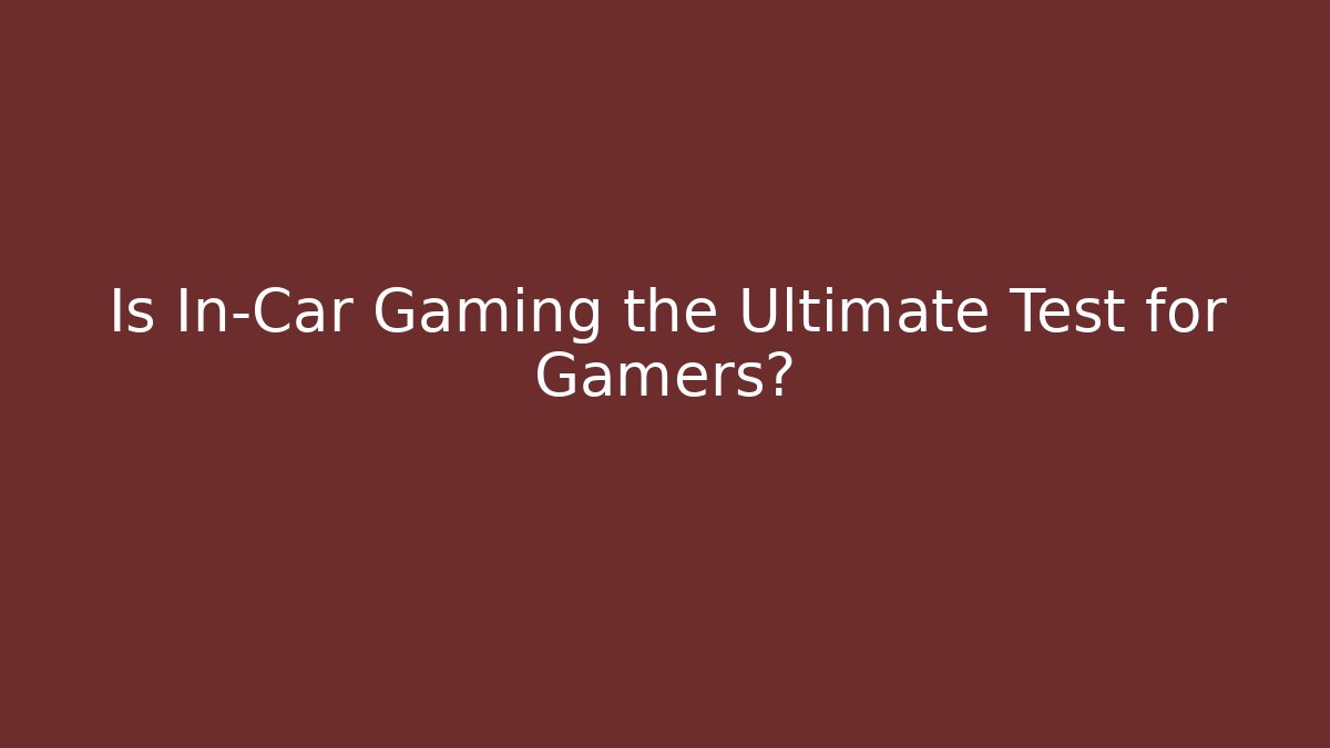 Is In-Car Gaming the Ultimate Test for Gamers?