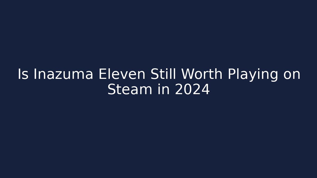 Is Inazuma Eleven Still Worth Playing on Steam in 2024