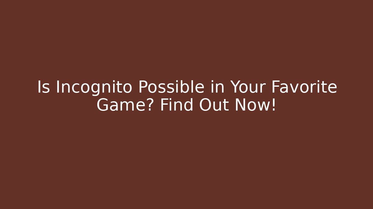 Is Incognito Possible in Your Favorite Game? Find Out Now!