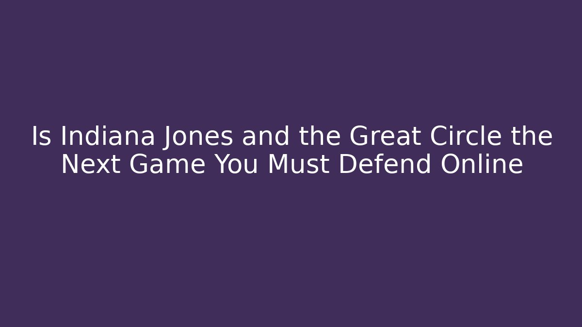Is Indiana Jones and the Great Circle the Next Game You Must Defend Online