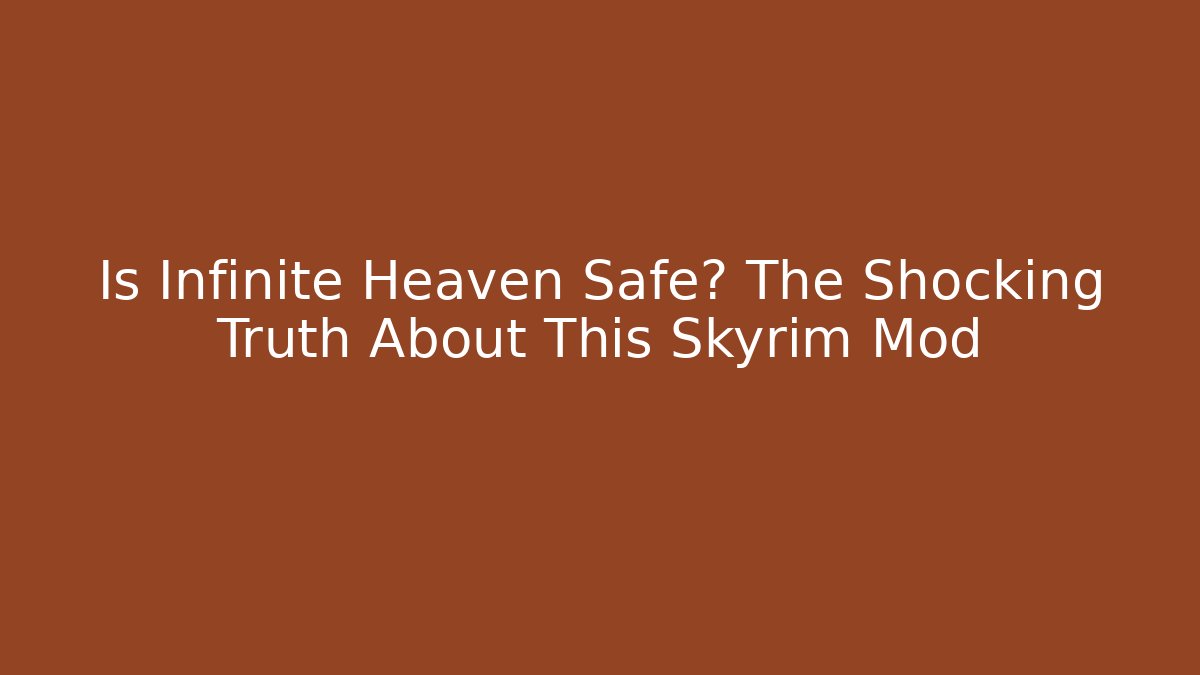 Is Infinite Heaven Safe? The Shocking Truth About This Skyrim Mod