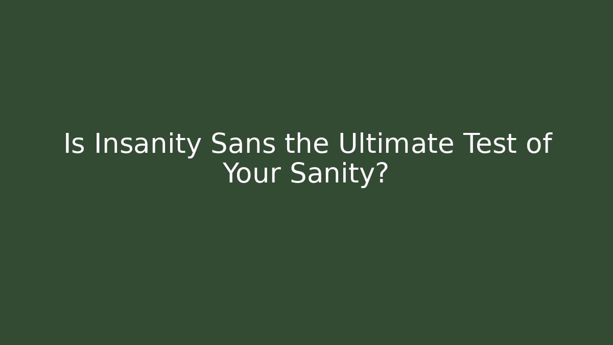 Is Insanity Sans the Ultimate Test of Your Sanity?