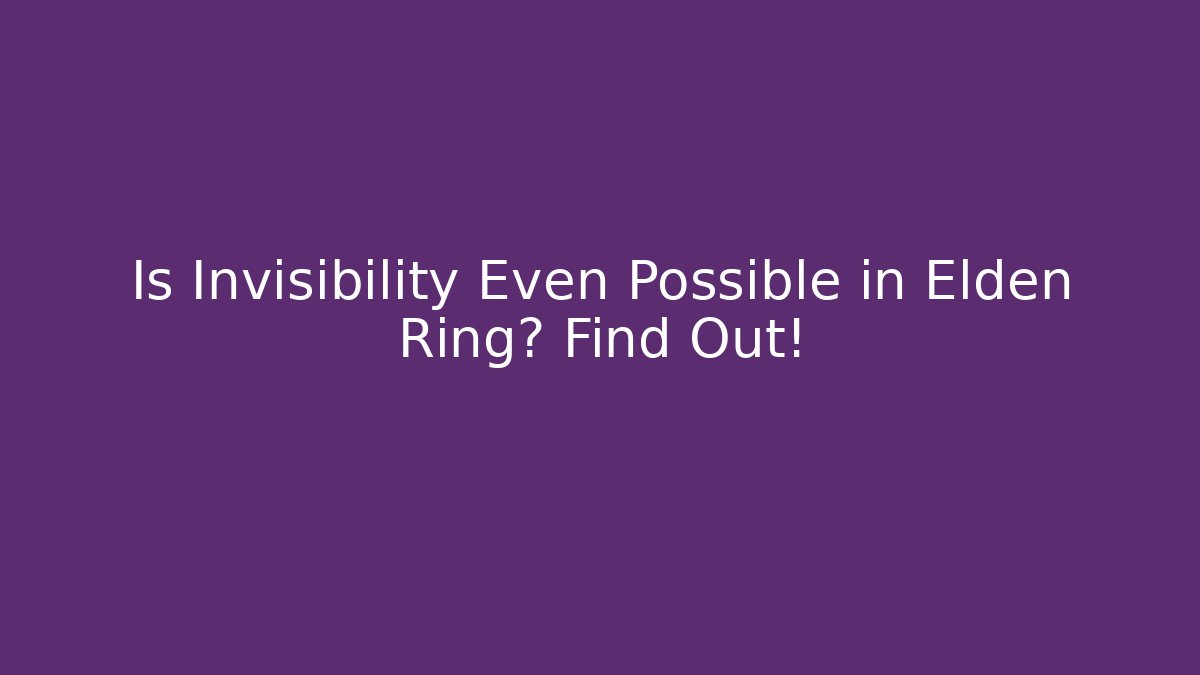 Is Invisibility Even Possible in Elden Ring? Find Out! - Create More Assets