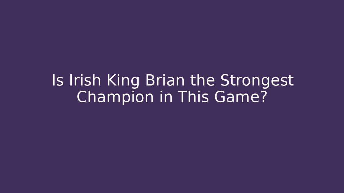 Is Irish King Brian the Strongest Champion in This Game?