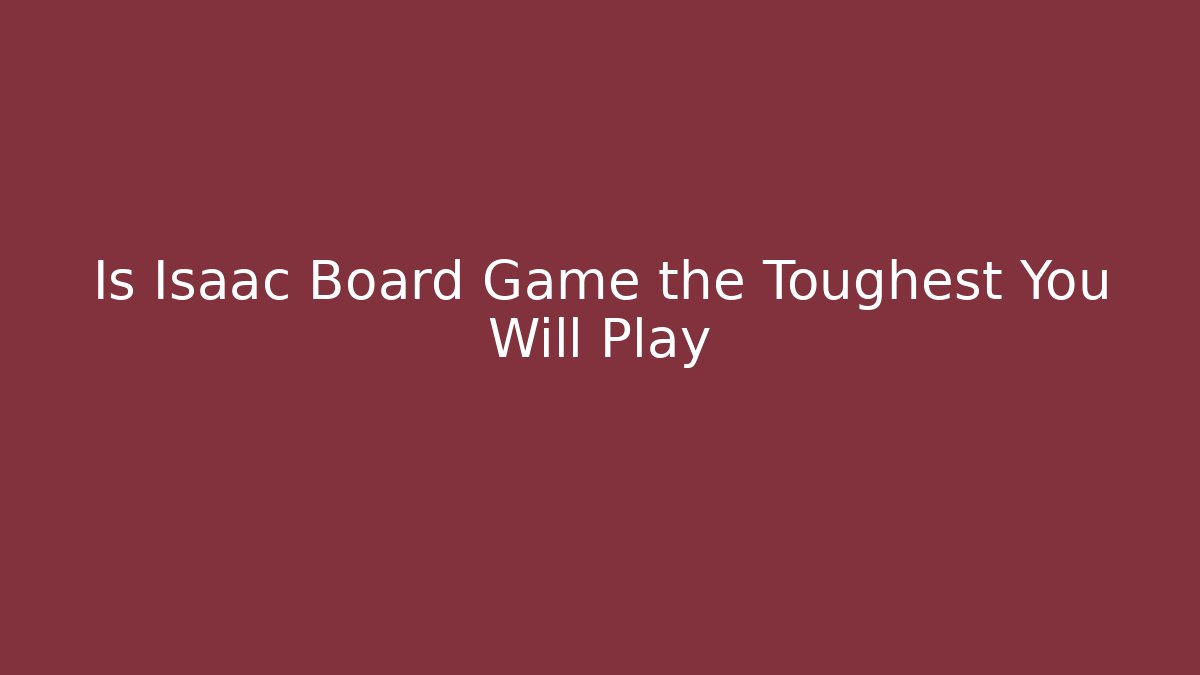 Is Isaac Board Game the Toughest You Will Play