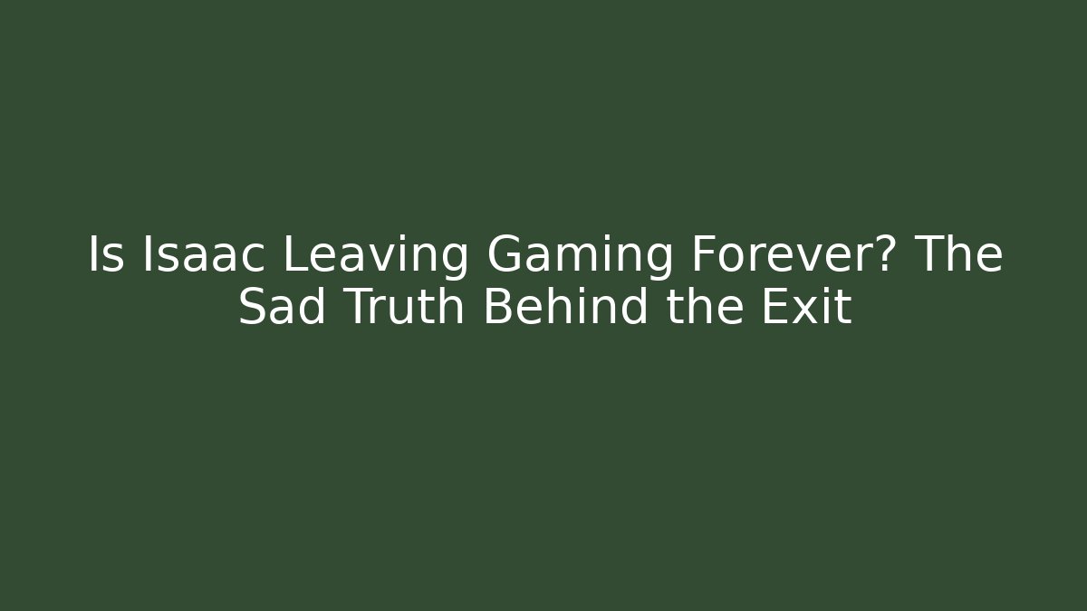 Is Isaac Leaving Gaming Forever? The Sad Truth Behind the Exit