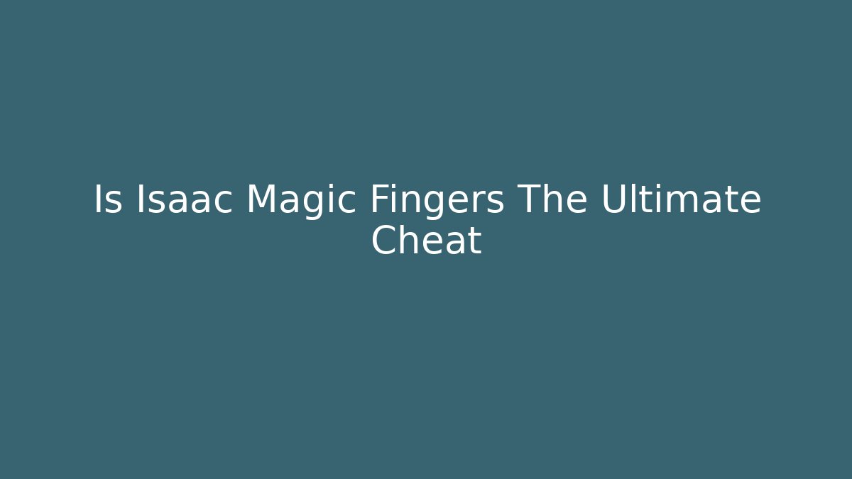 Is Isaac Magic Fingers The Ultimate Cheat