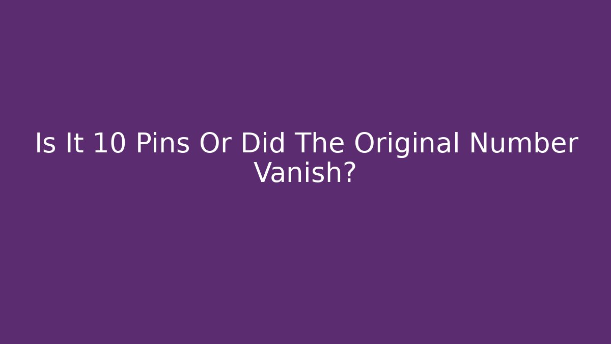Is It 10 Pins Or Did The Original Number Vanish?