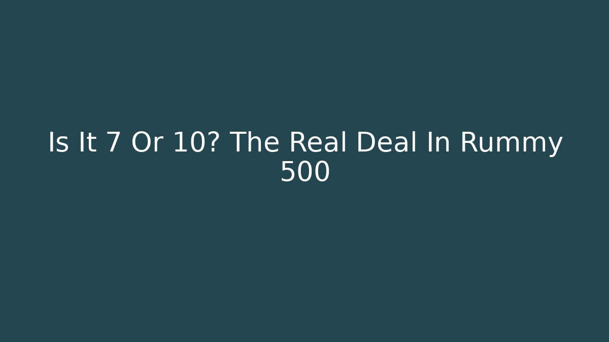 Is It 7 Or 10? The Real Deal In Rummy 500