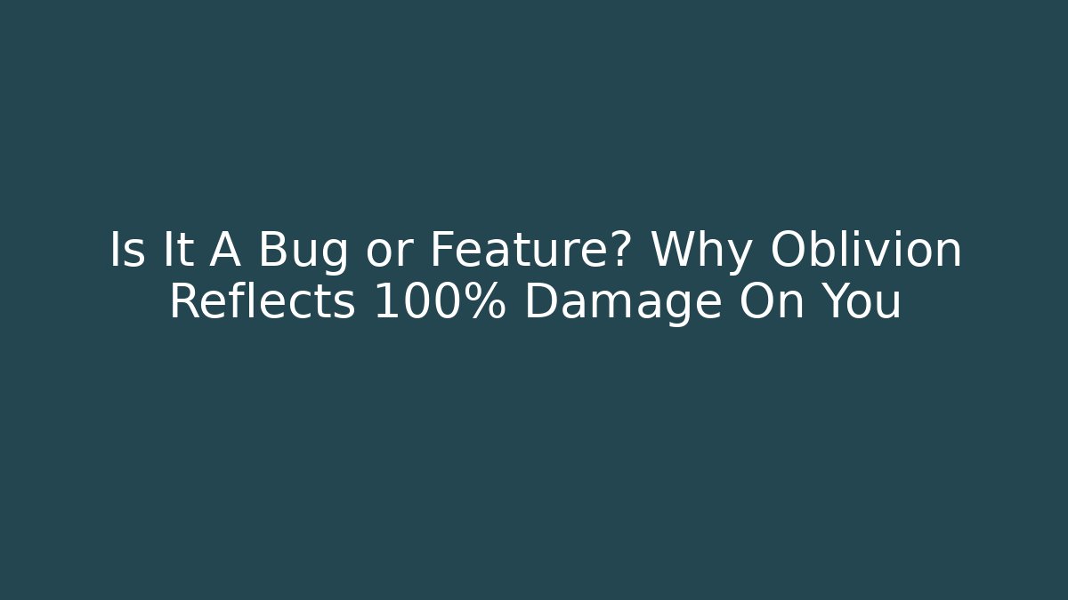Is It A Bug or Feature? Why Oblivion Reflects 100% Damage On You - Create More Assets