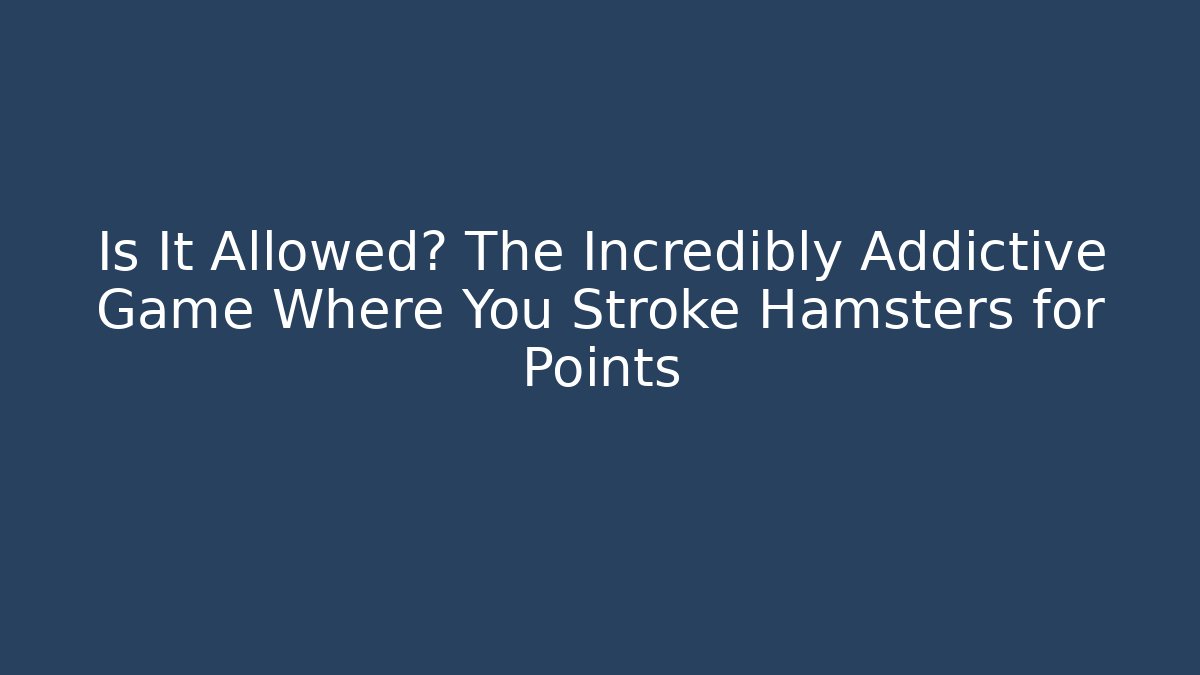 Is It Allowed? The Incredibly Addictive Game Where You Stroke Hamsters for Points