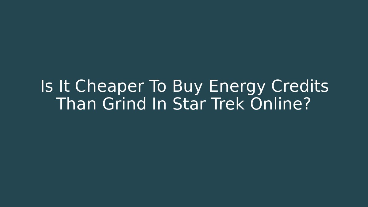 Is It Cheaper To Buy Energy Credits Than Grind In Star Trek Online?