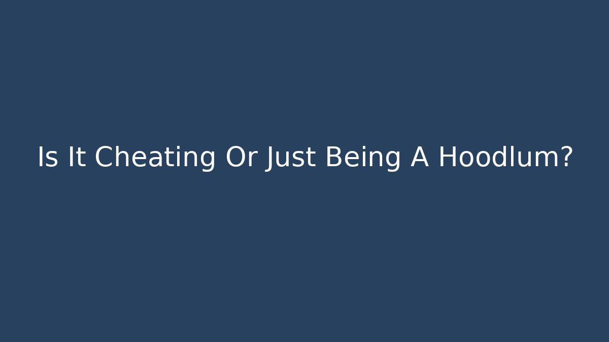Is It Cheating Or Just Being A Hoodlum?