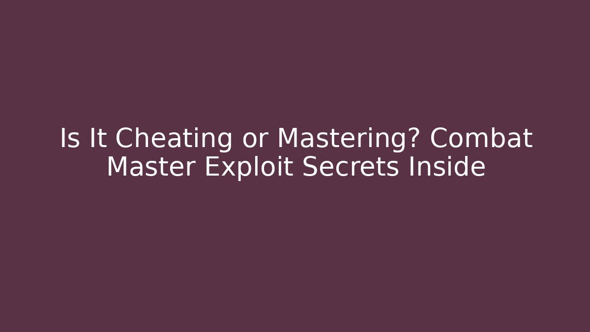 Is It Cheating or Mastering? Combat Master Exploit Secrets Inside