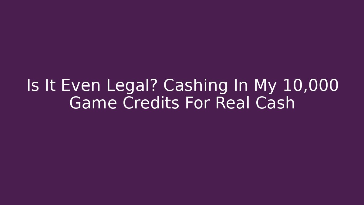 Is It Even Legal? Cashing In My 10,000 Game Credits For Real Cash