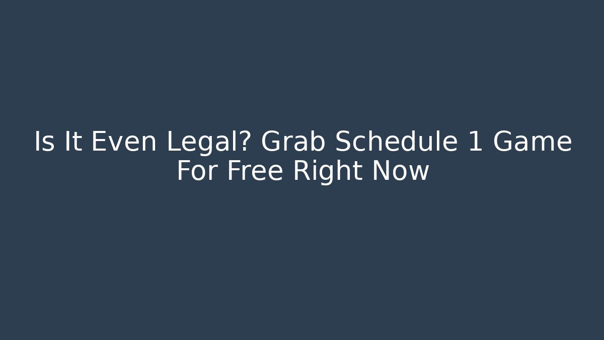 Is It Even Legal? Grab Schedule 1 Game For Free Right Now