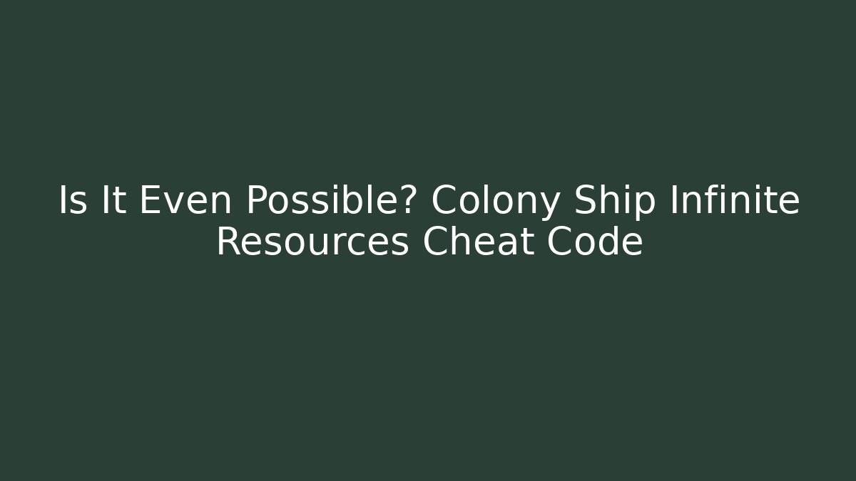 Is It Even Possible? Colony Ship Infinite Resources Cheat Code