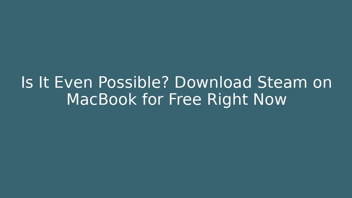 Is It Even Possible? Download Steam on MacBook for Free Right Now