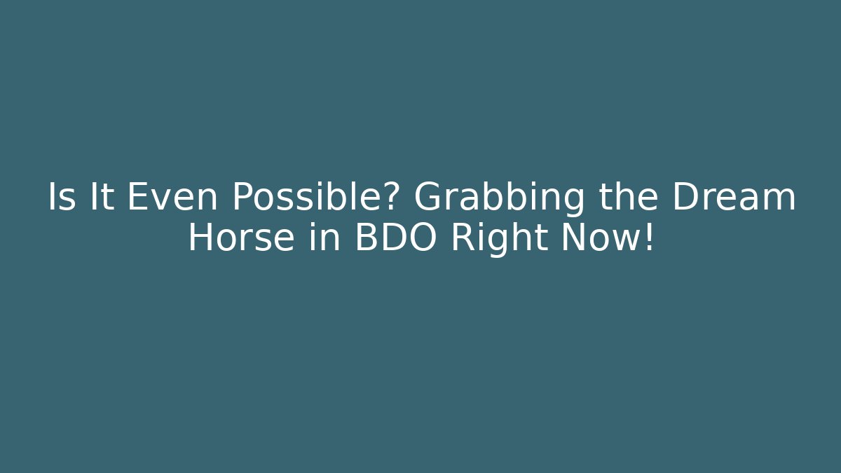 Is It Even Possible? Grabbing the Dream Horse in BDO Right Now!