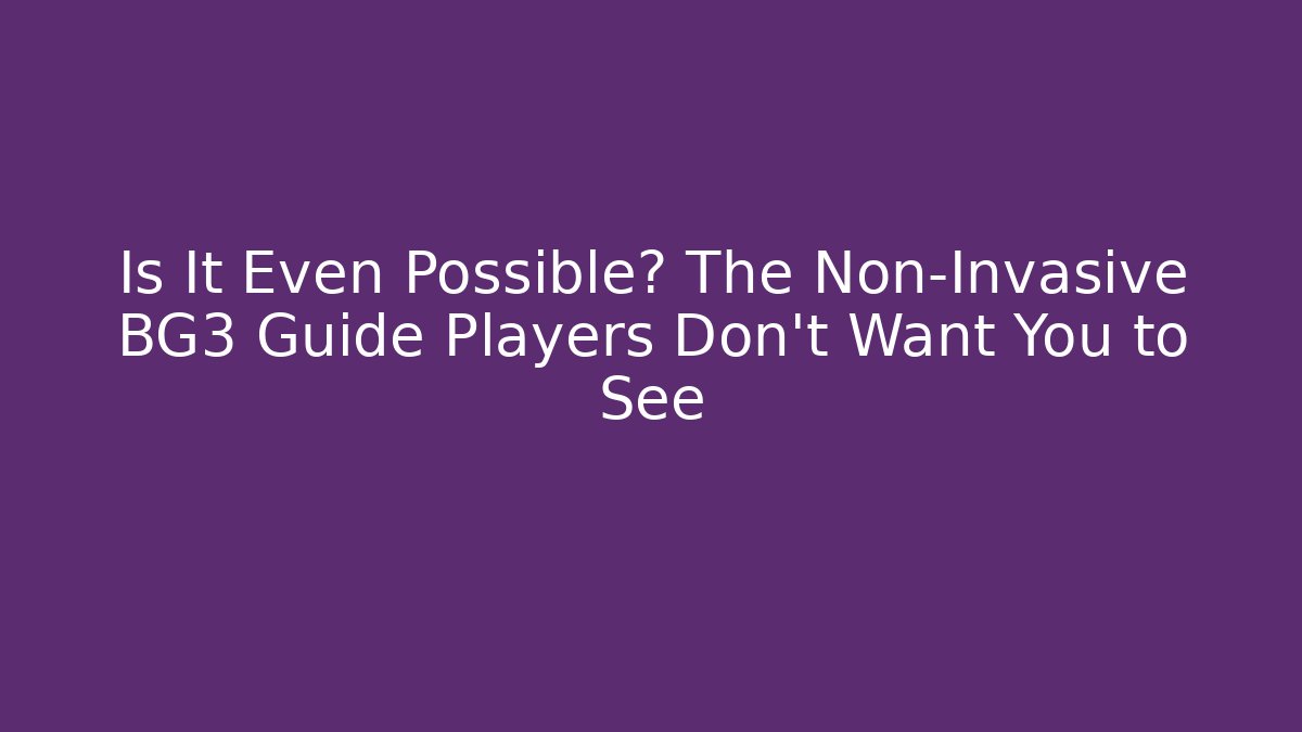 Is It Even Possible? The Non-Invasive BG3 Guide Players Don't Want You to See