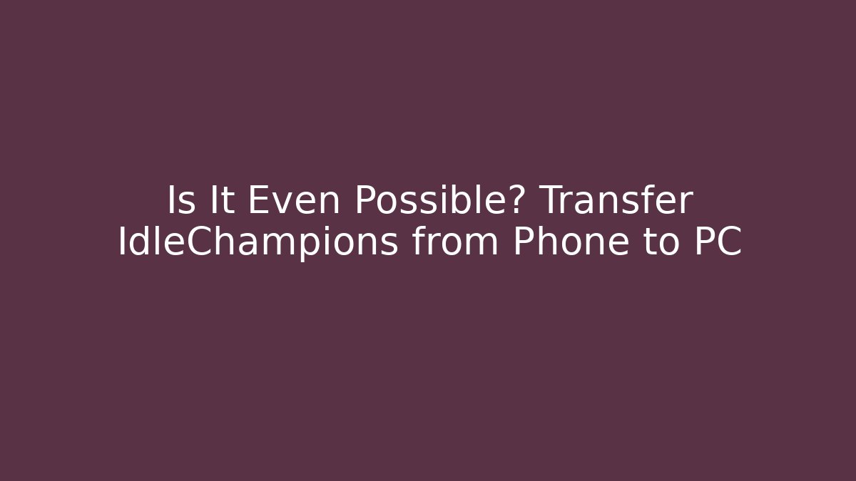 Is It Even Possible? Transfer IdleChampions from Phone to PC