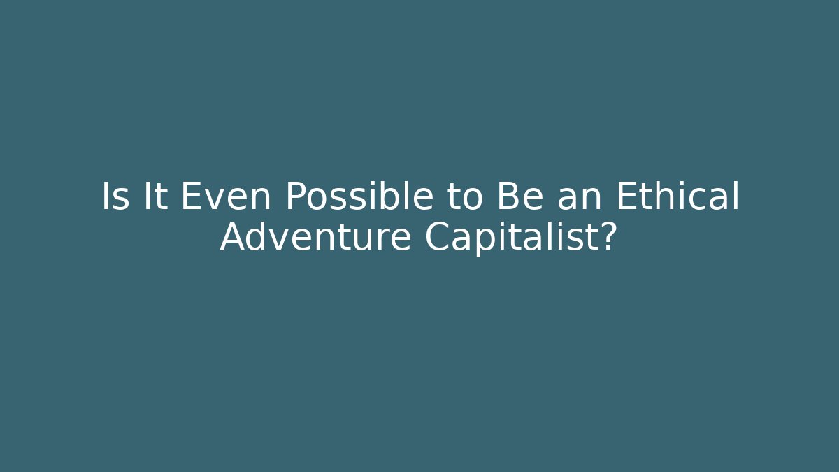 Is It Even Possible to Be an Ethical Adventure Capitalist? - Create More Assets