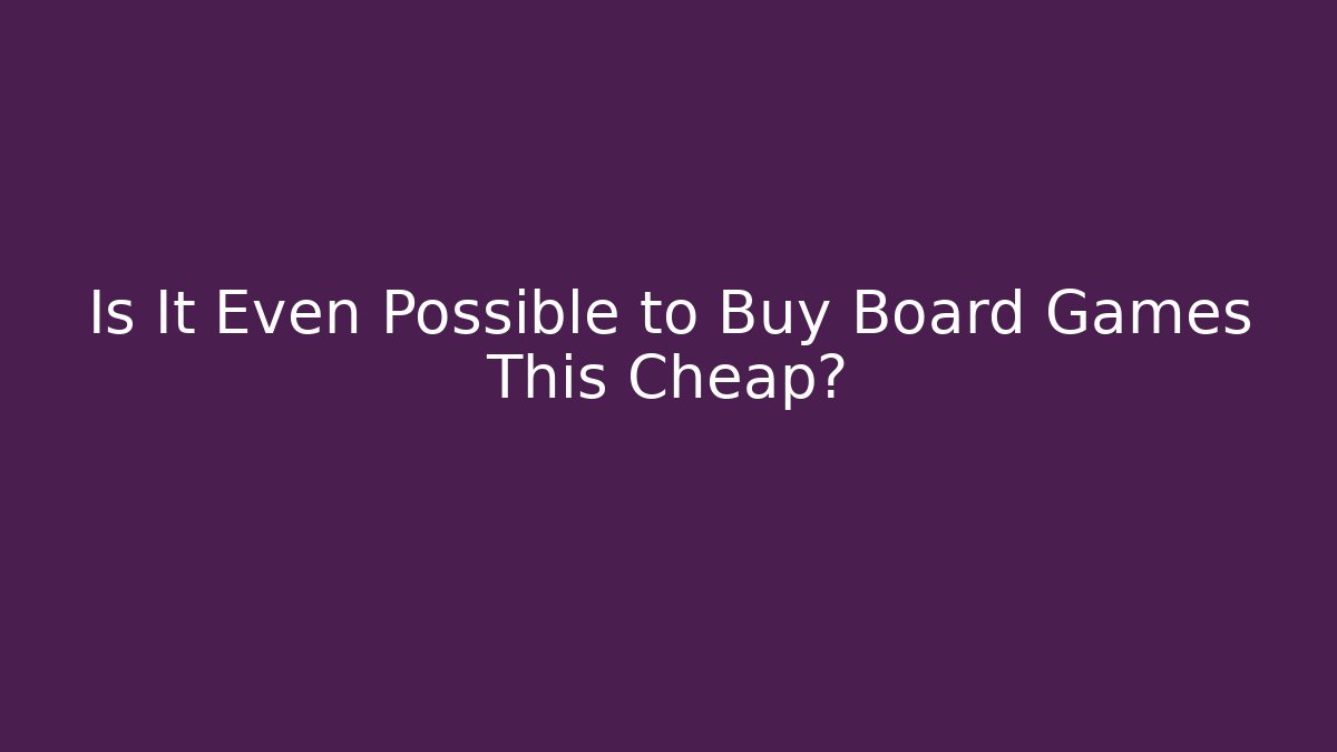 Is It Even Possible to Buy Board Games This Cheap?