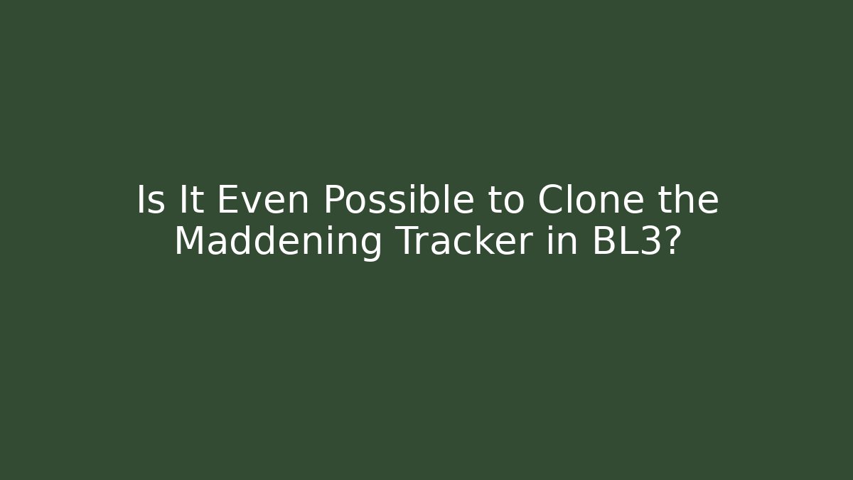 Is It Even Possible to Clone the Maddening Tracker in BL3?