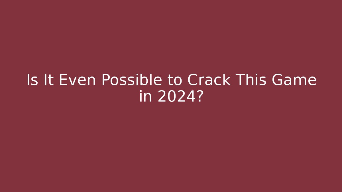 Is It Even Possible to Crack This Game in 2024?